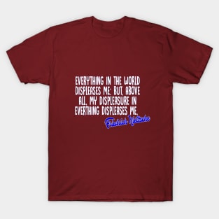 Everything in the world displeases me: but, above all, my displeasure in everything displeases me - Friedrich Nietzsche Quotes For Life T-Shirt